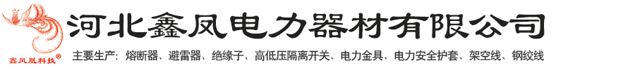 河北鑫凤电力器材有限公司-跌落式熔断器，复合绝缘子，避雷器，电力金具