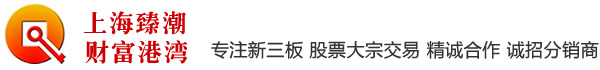 专注新三板 股票大宗交易 精诚合作 招分销商-上海臻潮企业管理有限公司