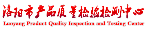 洛阳市产品质量检验检测中心|原洛阳市产品质量检验检测中心|洛阳检测中心|洛阳质检中心|洛阳质检网