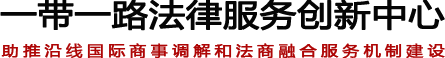 一带一路法律服务创新中心 — 助推沿线区域国际商事调解和法律服务机制建设